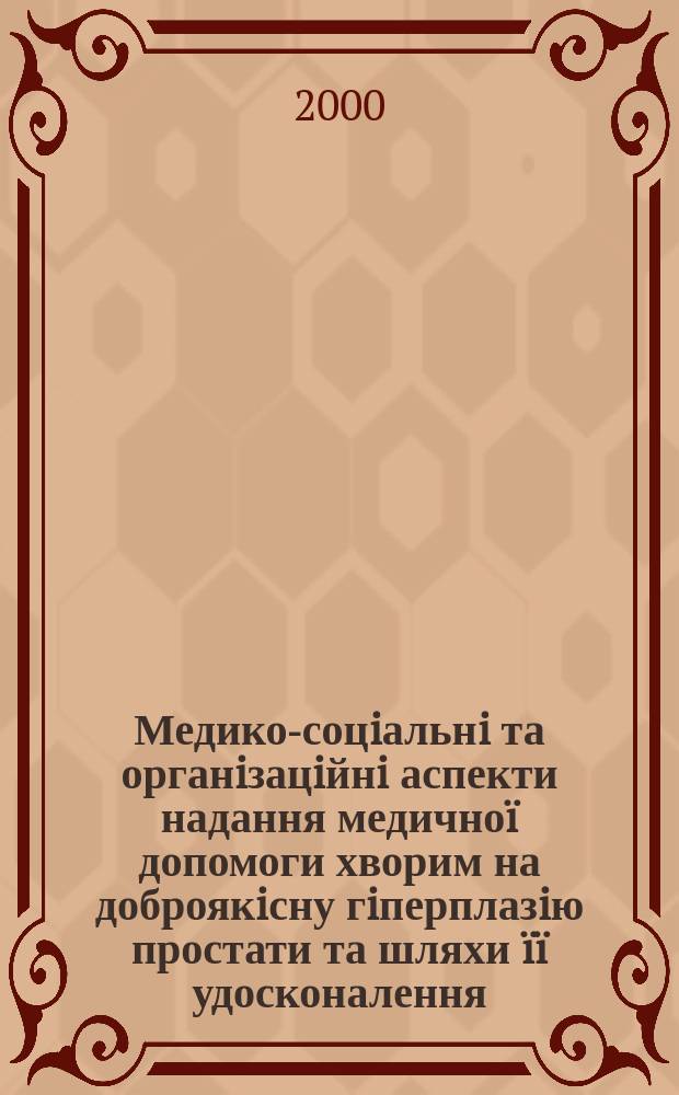 Медико-соцiальнi та органiзацiйнi аспекти надання медично&iuml; допомоги хворим на доброякiсну гiперплазiю простати та шляхи &iuml;&iuml; удосконалення : Автореф. дис. на соиск. учен. степ. к.м.н. : Спец. 14.01.06