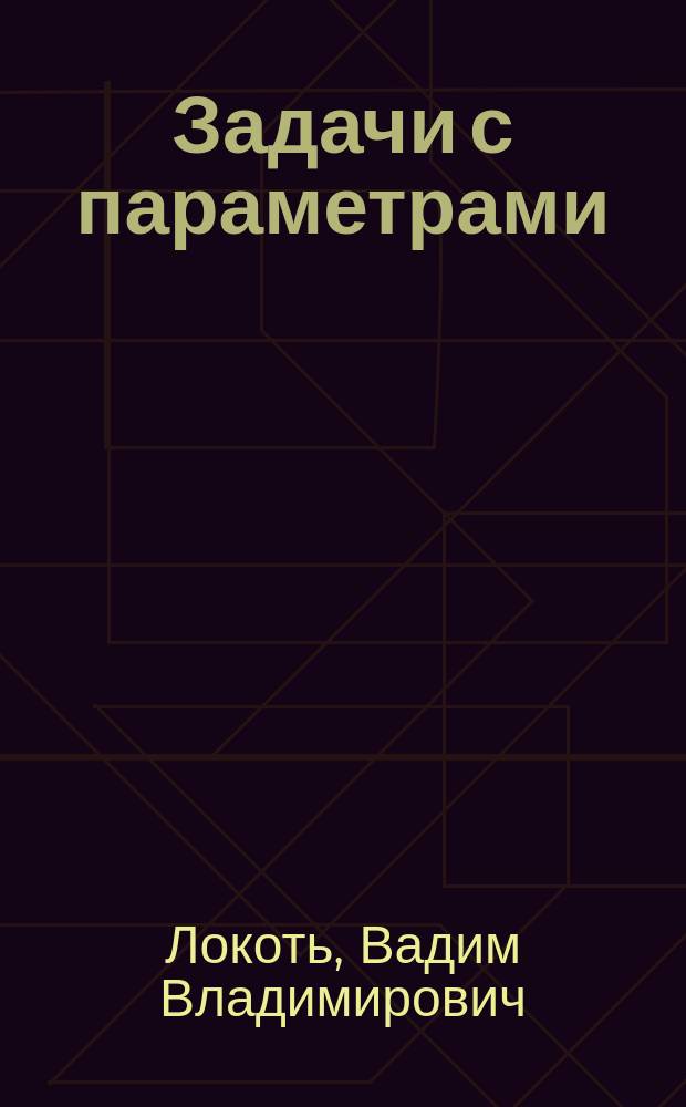 Задачи с параметрами : Линейные и квадрат. уравнения, неравенства, системы : Учеб. пособие