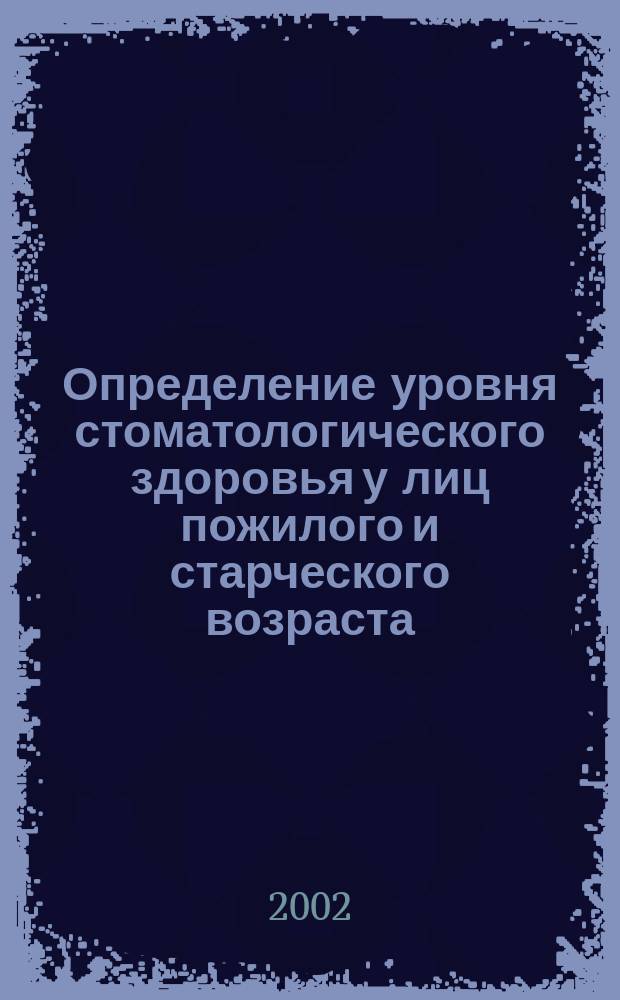 Определение уровня стоматологического здоровья у лиц пожилого и старческого возраста : Автореф. дис. на соиск. учен. степ. к.м.н. : Спец. 14.00.21