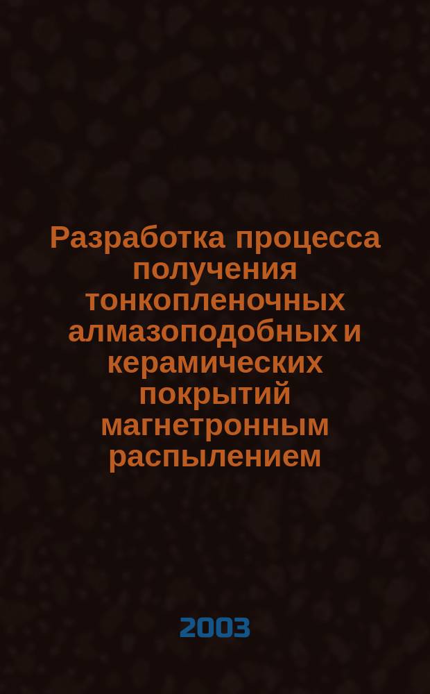 Разработка процесса получения тонкопленочных алмазоподобных и керамических покрытий магнетронным распылением : Автореф. дис. на соиск. учен. степ. к.т.н. : Спец. 05.16.06