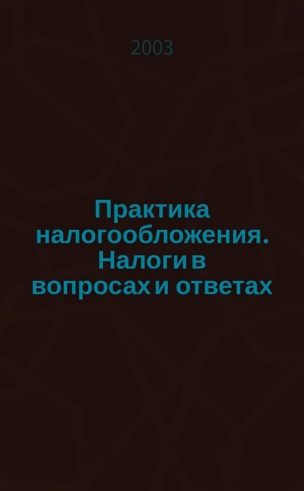 Практика налогообложения. Налоги в вопросах и ответах : Сб.