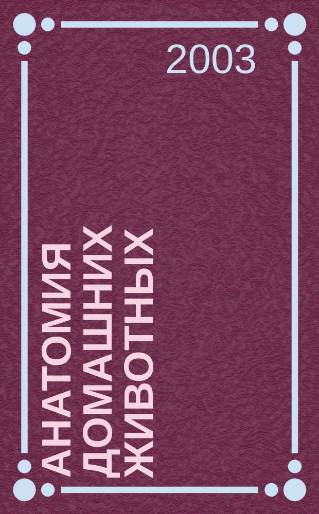 Анатомия домашних животных : Учеб. для студентов вузов по спец. 310800 - Ветеринария