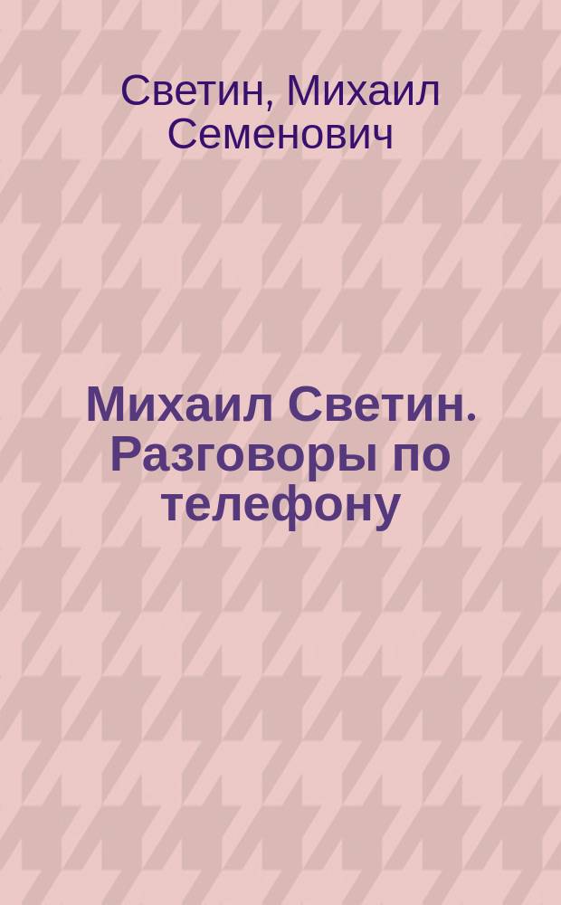 Михаил Светин. Разговоры по телефону : Елена Алексеева и Михаил Светин беседуют..