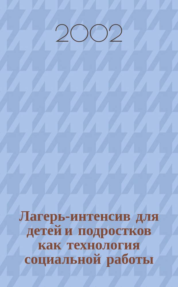 Лагерь-интенсив для детей и подростков как технология социальной работы : Метод. рекомендации