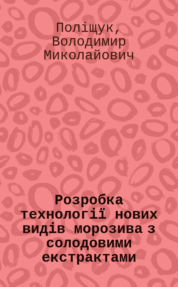 Розробка технологi&iuml; нових видiв морозива з солодовими екстрактами : Автореф. дис. на соиск. учен. степ. к.т.н. : Спец. 05.18.04