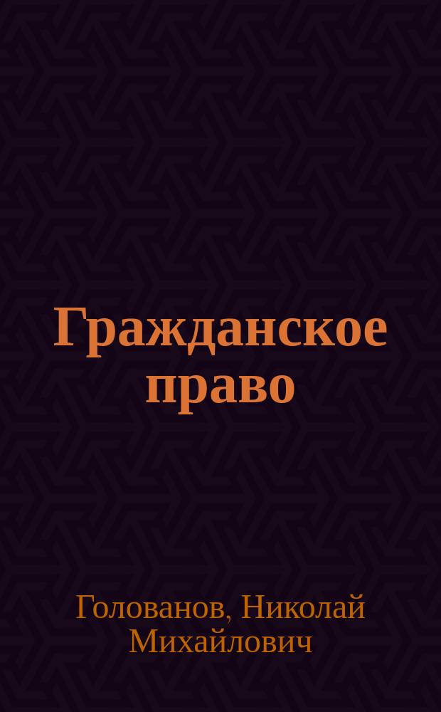 Гражданское право : Вещ. право. Общ. положения обязательств. права. Лич. неимуществ. права. Исключ. права