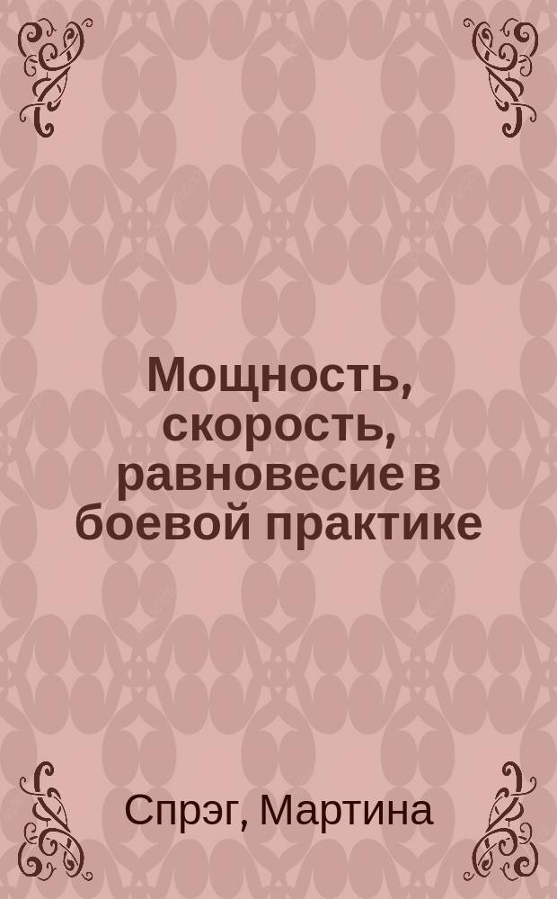Мощность, скорость, равновесие в боевой практике : Законы физики для мастеров боевых искусств : Полн. переложение физики боя для индивидуал. тренировки и обоснование стратегии рукопаш. боя : Пер.
