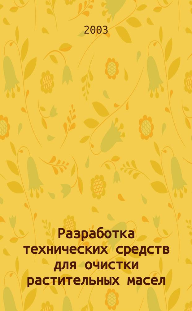 Разработка технических средств для очистки растительных масел : Автореф. дис. на соиск. учен. степ. к.т.н. : Спец. 05.20.01