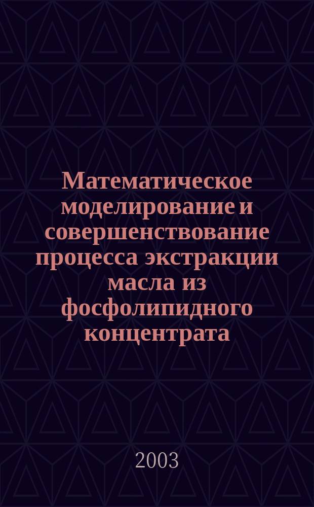 Математическое моделирование и совершенствование процесса экстракции масла из фосфолипидного концентрата : Автореф. дис. на соиск. учен. степ. к.т.н. : Спец. 05.18.12; Спец. 05.18.06