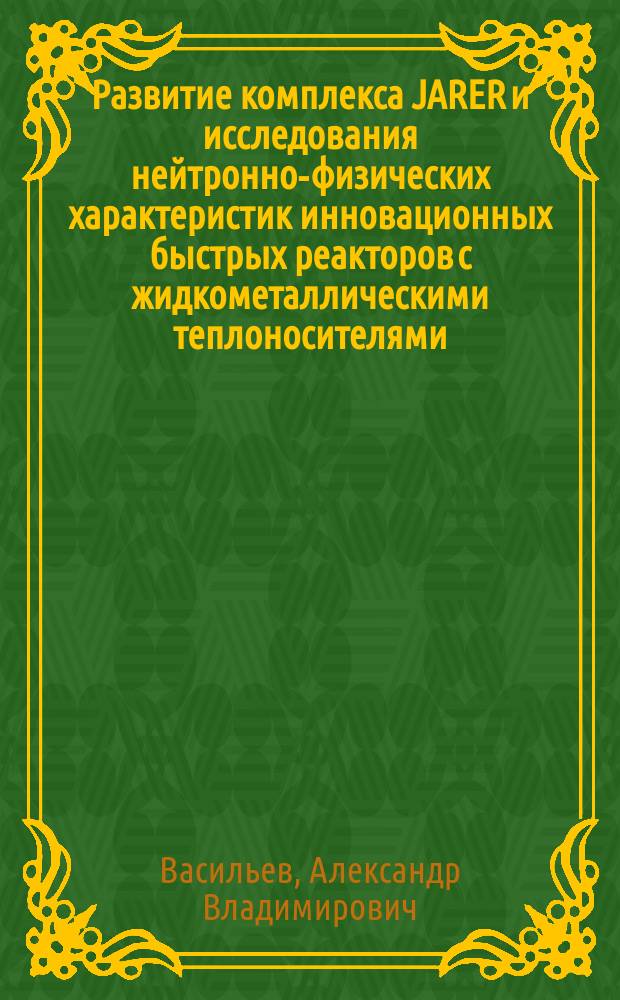 Развитие комплекса JARER и исследования нейтронно-физических характеристик инновационных быстрых реакторов с жидкометаллическими теплоносителями : Автореф. дис. на соиск. учен. степ. к.т.н. : Спец. 05.14.03