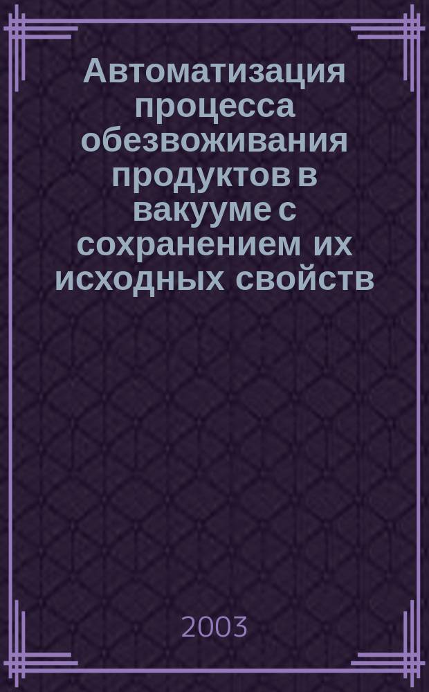 Автоматизация процесса обезвоживания продуктов в вакууме с сохранением их исходных свойств : Автореф. дис. на соиск. учен. степ. к.т.н. : Спец. 05.13.06
