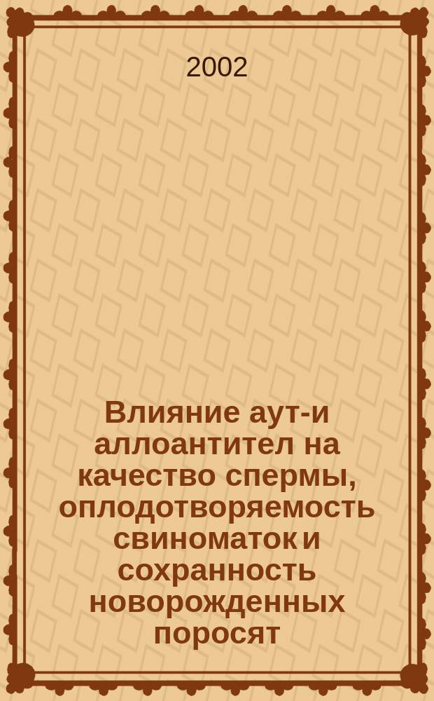Влияние ауто- и аллоантител на качество спермы, оплодотворяемость свиноматок и сохранность новорожденных поросят : Автореф. дис. на соиск. учен. степ. к.б.н. : Спец. 03.00.13