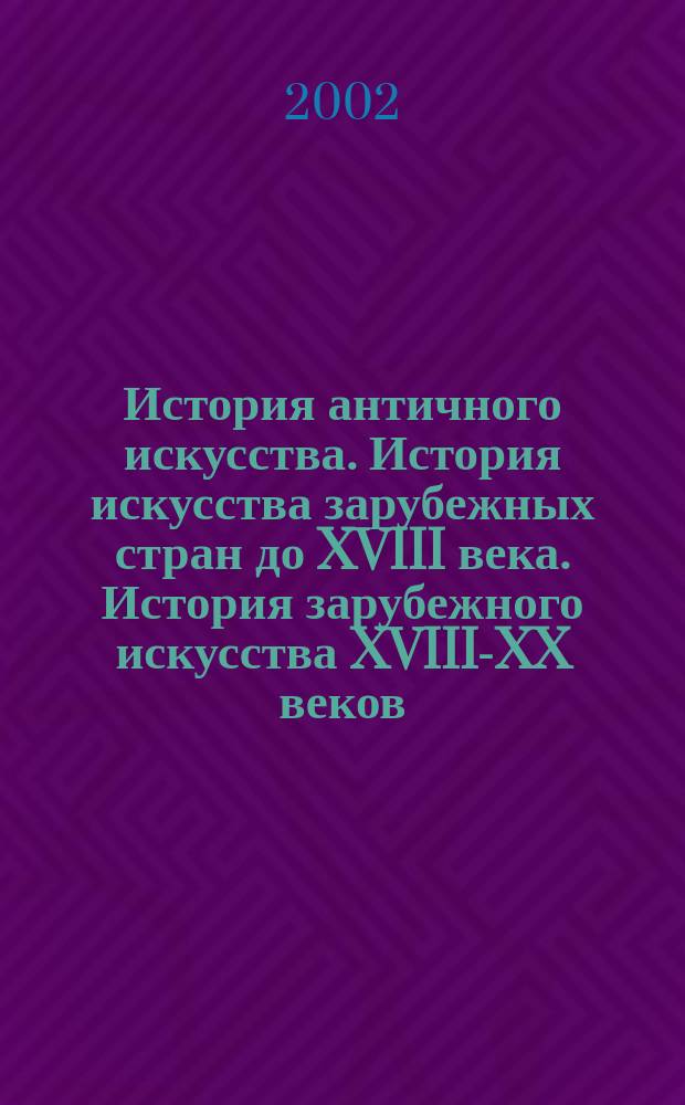 История античного искусства. История искусства зарубежных стран до XVIII века. История зарубежного искусства XVIII-XX веков: Учеб.-метод. пособие