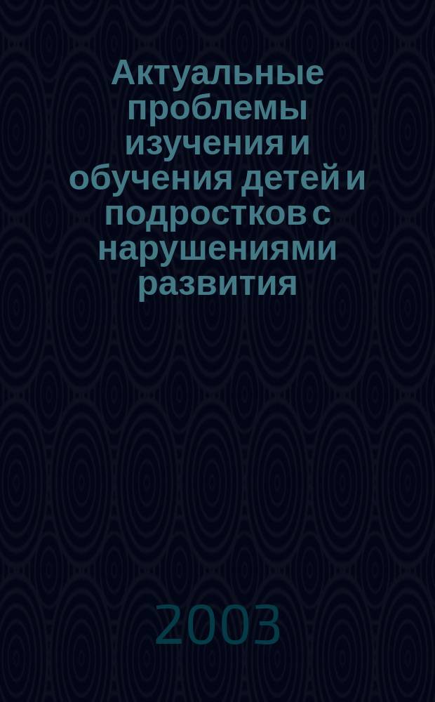 Актуальные проблемы изучения и обучения детей и подростков с нарушениями развития : Сб. ст.