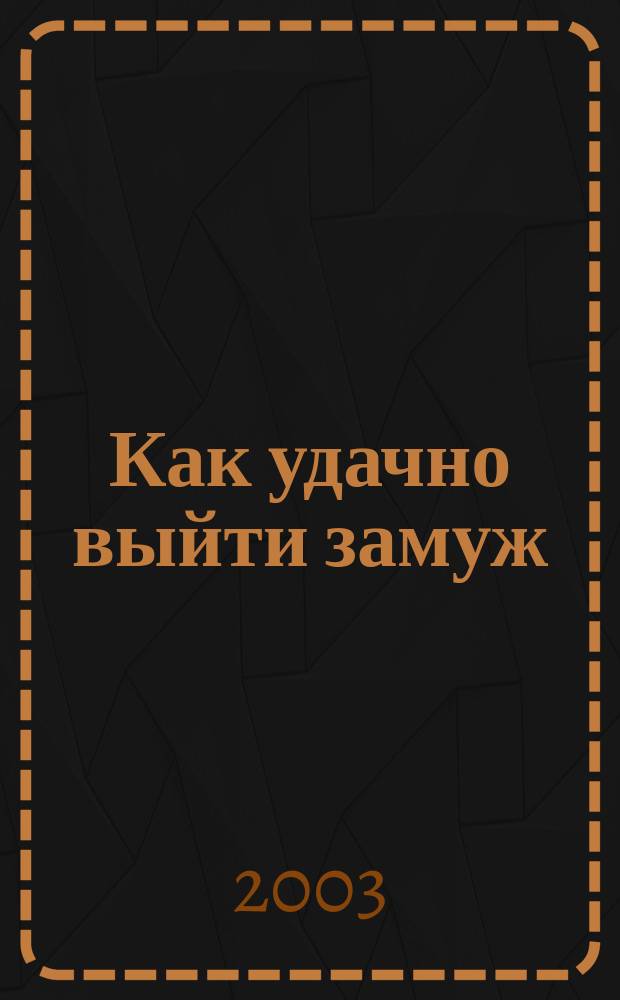 Как удачно выйти замуж : Советы опытной стервы