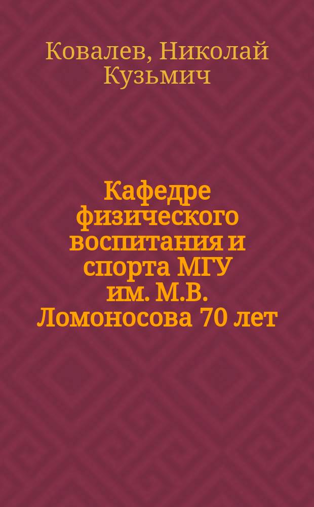 Кафедре физического воспитания и спорта МГУ им. М.В. Ломоносова 70 лет : Ист. очерк