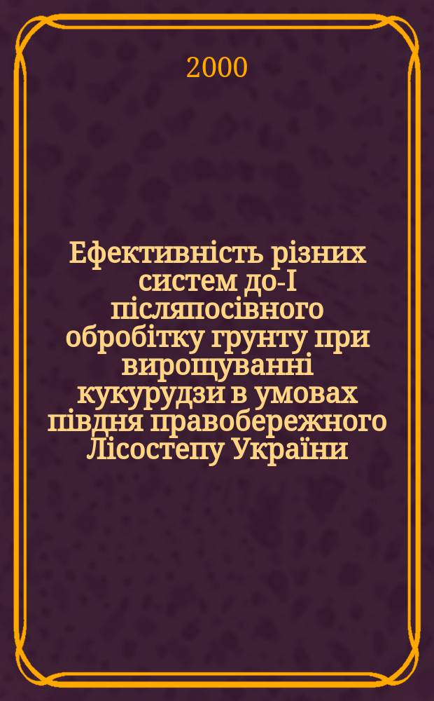Ефективнiсть рiзних систем до-I пiсляпосiвного обробiтку грунту при вирощуваннi кукурудзи в умовах пiвдня правобережного Лiсостепу Украïни : Автореф. дис. на соиск. учен. степ. к.с.-х.н. : Спец. 06.01.01