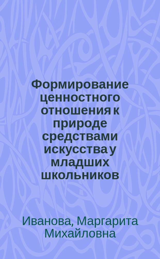 Формирование ценностного отношения к природе средствами искусства у младших школьников : Автореф. дис. на соиск. учен. степ. к.п.н. : Спец. 13.00.01