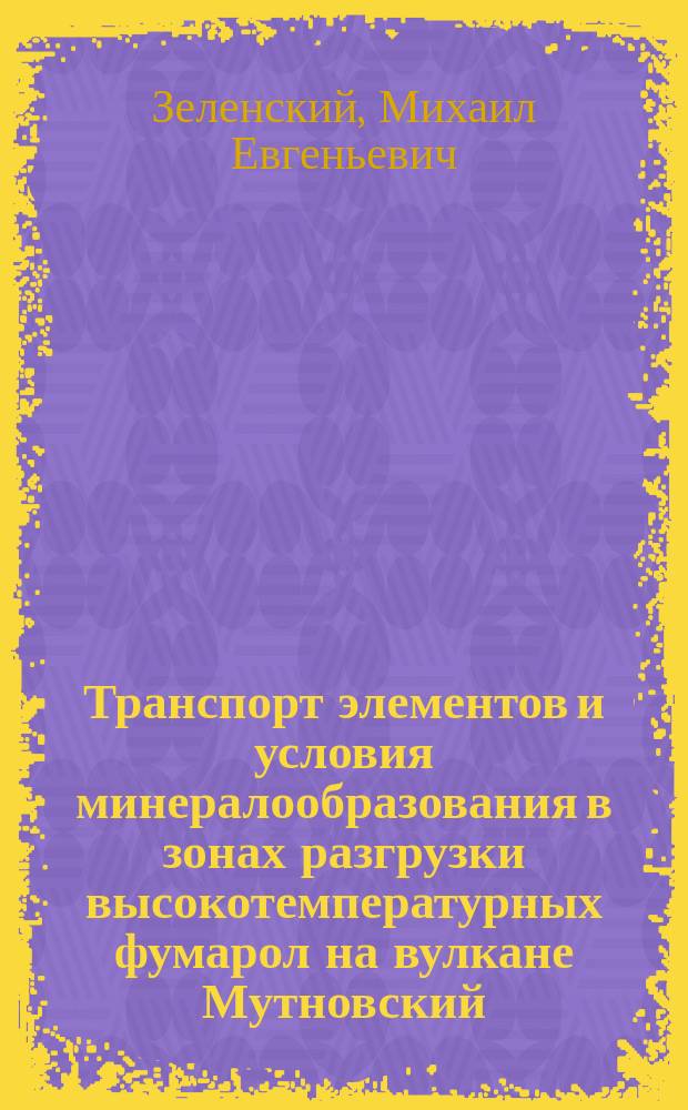 Транспорт элементов и условия минералообразования в зонах разгрузки высокотемпературных фумарол на вулкане Мутновский (Камчатка) : Автореф. дис. на соиск. учен. степ. к.г.-м.н. : Спец. (25.00.09)
