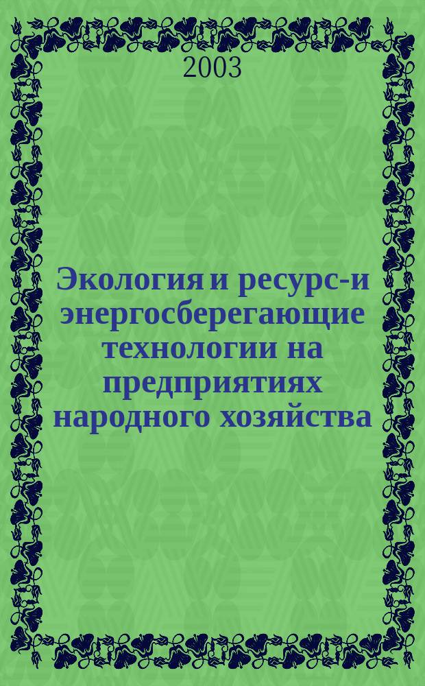 Экология и ресурсо- и энергосберегающие технологии на предприятиях народного хозяйства (промышленность, транспорт, сельское хозяйство) : III Всерос. науч.-практ. конф., 16-17 окт. 2003 г. : Сб. материалов