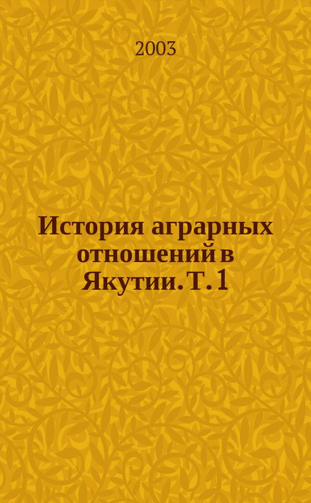 История аграрных отношений в Якутии. Т. 1 : Аграрные отношения с древних времен до 1770-х годов