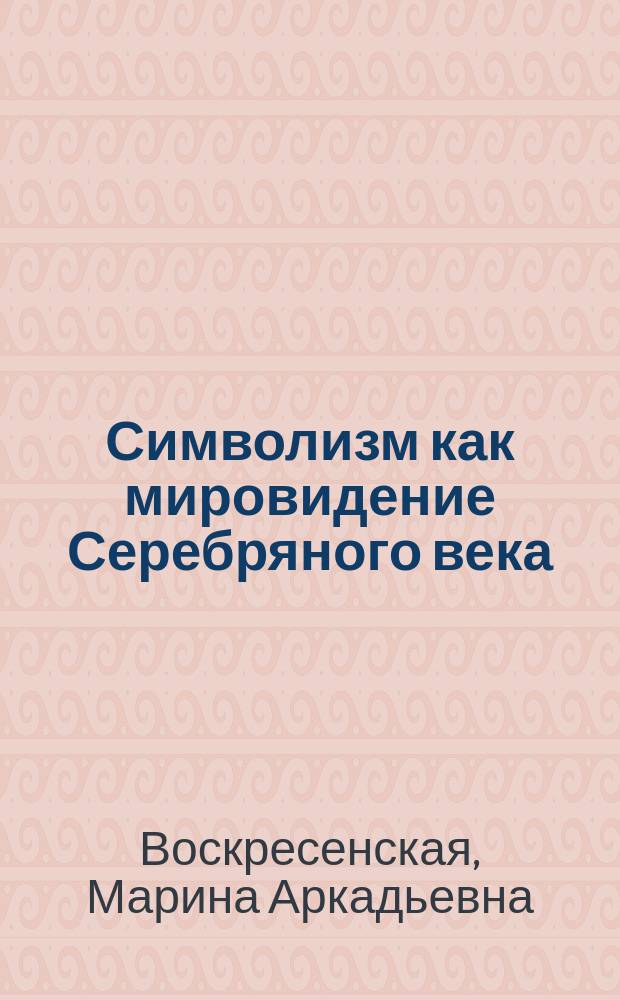 Символизм как мировидение Серебряного века : Социокультур. факторы формирования обществ. сознания рос. культур. элиты рубежа XIX-XX в