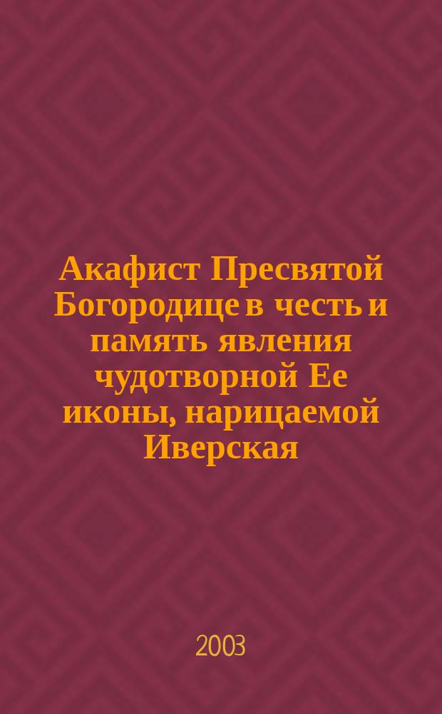 Акафист Пресвятой Богородице в честь и память явления чудотворной Ее иконы, нарицаемой Иверская