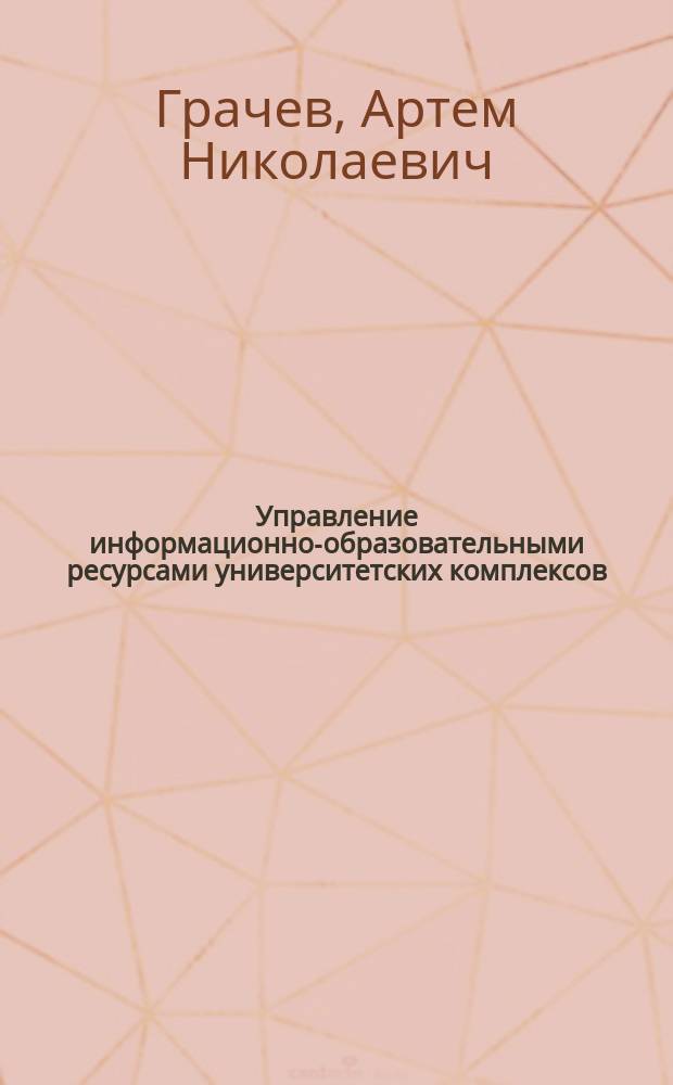 Управление информационно-образовательными ресурсами университетских комплексов : Автореф. дис. на соиск. учен. степ. к.э.н. : Спец. 08.00.05