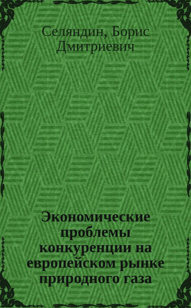 Экономические проблемы конкуренции на европейском рынке природного газа : Автореф. дис. на соиск. учен. степ. к.э.н. : Спец. 08.00.14