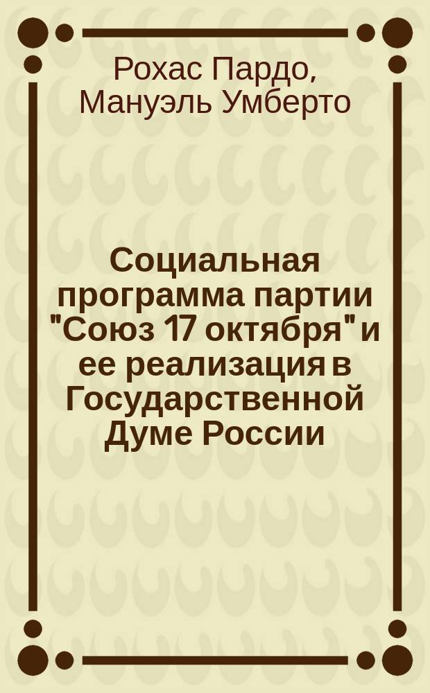 Социальная программа партии "Союз 17 октября" и ее реализация в Государственной Думе России (1906-1914 гг.) : Автореф. дис. на соиск. учен. степ. к.ист.н. : Спец. 07.00.02