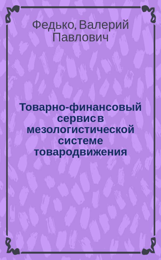 Товарно-финансовый сервис в мезологистической системе товародвижения : (На прим. консерв. пром-сти Рост. обл.)