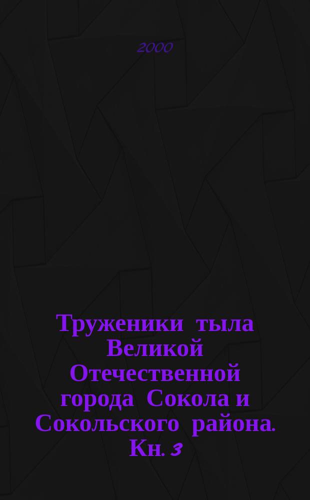 Труженики тыла Великой Отечественной города Сокола и Сокольского района. Кн. 3