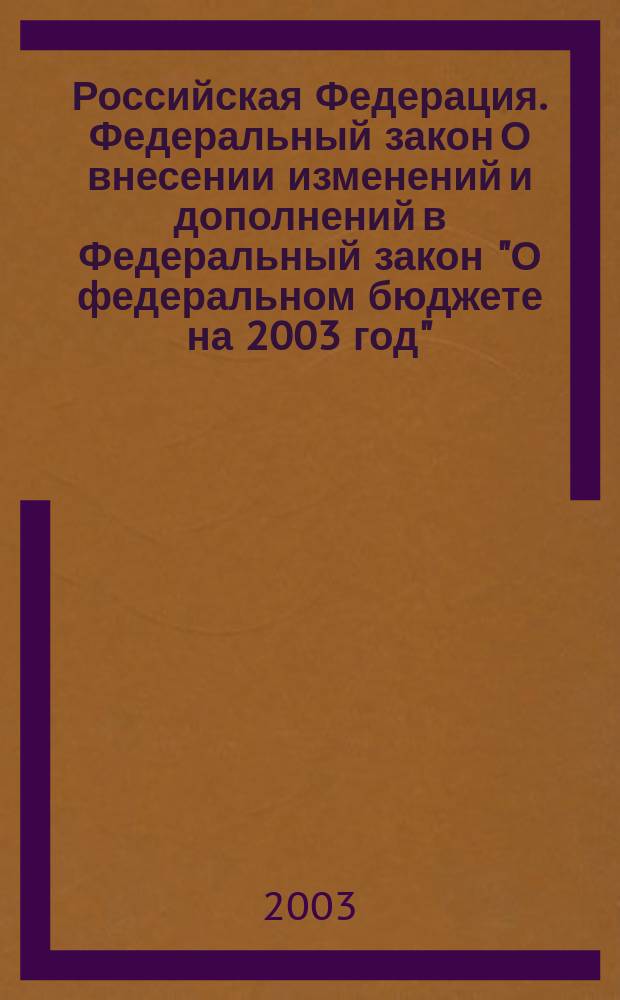 Российская Федерация. Федеральный закон О внесении изменений и дополнений в Федеральный закон "О федеральном бюджете на 2003 год"