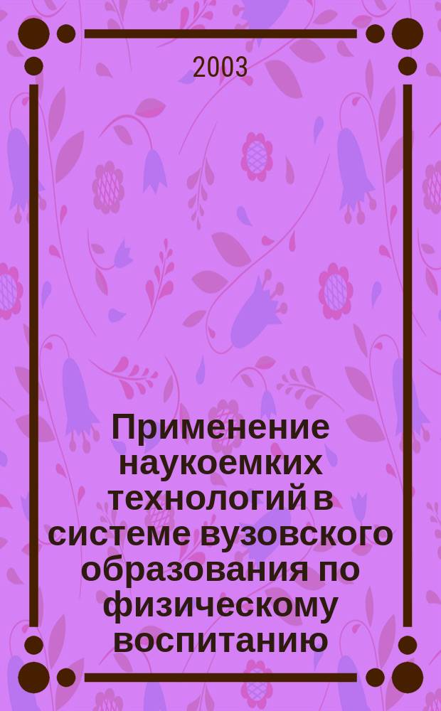 Применение наукоемких технологий в системе вузовского образования по физическому воспитанию : Учеб. пособие