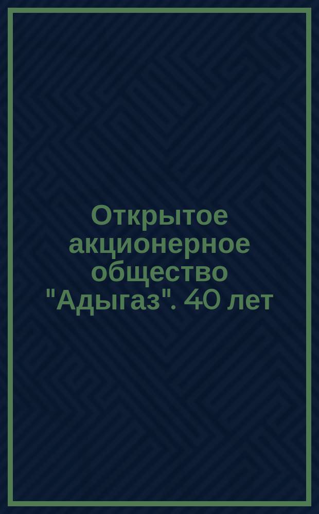 Открытое акционерное общество "Адыгаз". 40 лет