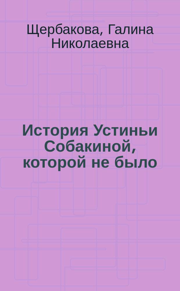 История Устиньи Собакиной, которой не было : Повести