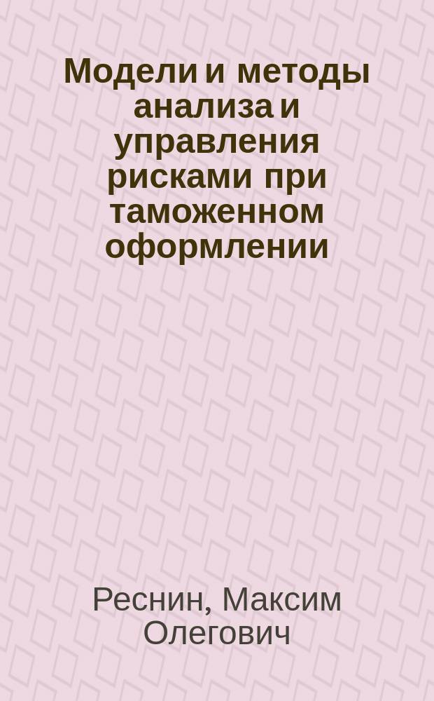 Модели и методы анализа и управления рисками при таможенном оформлении : Автореф. дис. на соиск. учен. степ. к.э.н. : Спец. 08.00.13