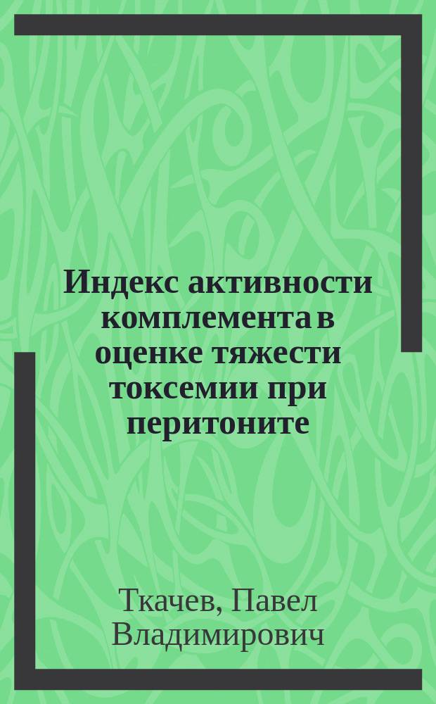 Индекс активности комплемента в оценке тяжести токсемии при перитоните : Автореф. дис. на соиск. учен. степ. к.м.н. : Спец. 14.00.27