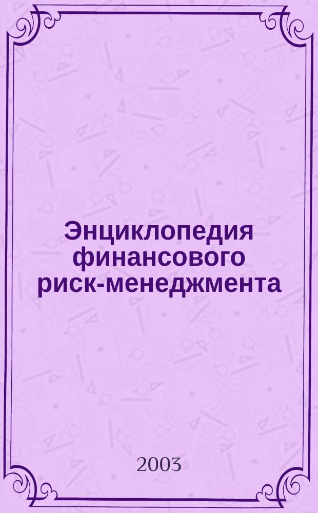 Энциклопедия финансового риск-менеджмента