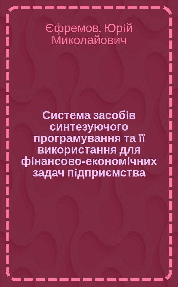 Система засобiв синтезуючого програмування та ïï використання для фiнансово-економiчних задач пiдприємства : Автореф. дис. на соиск. учен. степ. к.т.н. : Спец. 01.05.03