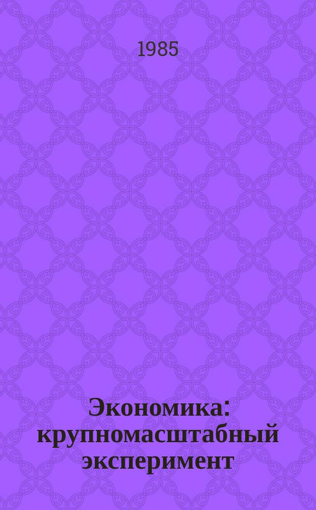Экономика: крупномасштабный эксперимент : Опыт, пробл., перспектива экон. эксперимента по расширению прав и ответственности предприятий : Список лит..