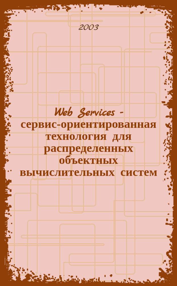 Web Services - сервис-ориентированная технология для распределенных объектных вычислительных систем. Основные концепции, протоколы и спецификации