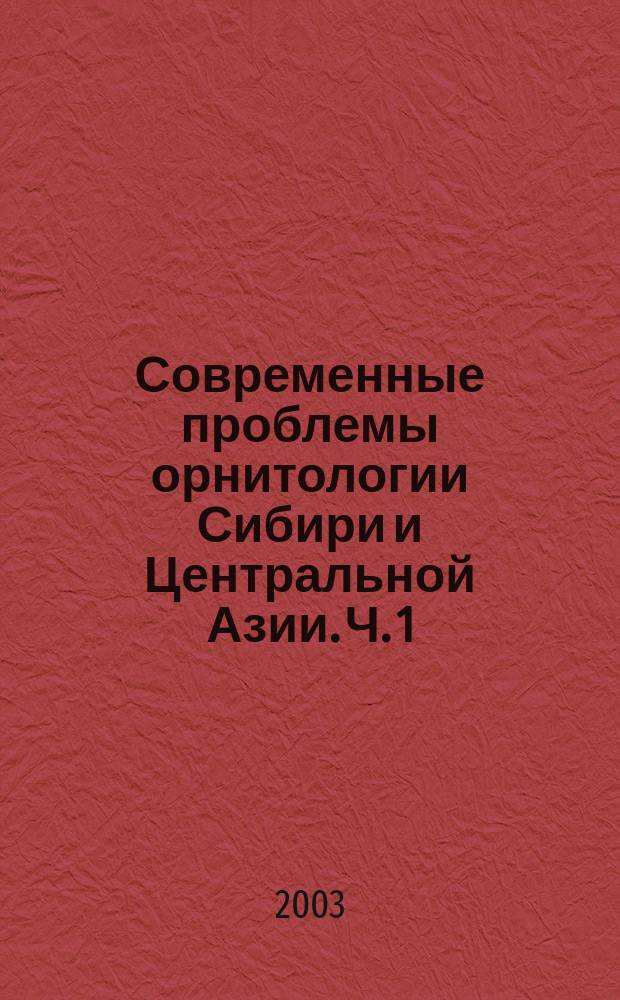 Современные проблемы орнитологии Сибири и Центральной Азии. Ч. 1