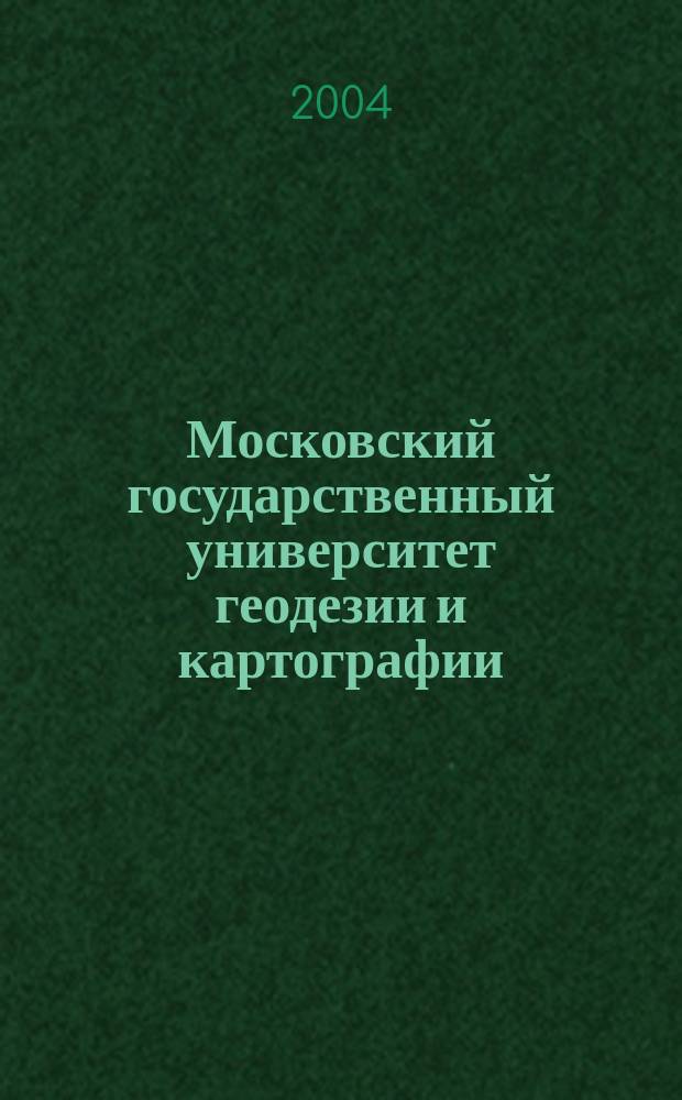Московский государственный университет геодезии и картографии (МИИГАиК) : История создания и развития 1779-2004