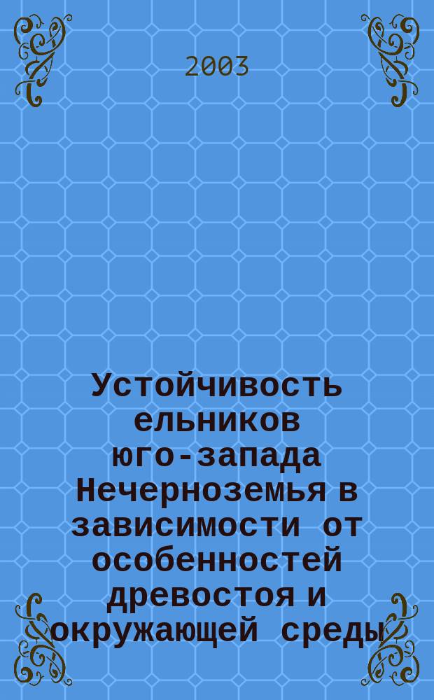 Устойчивость ельников юго-запада Нечерноземья в зависимости от особенностей древостоя и окружающей среды : Автореф. дис. на соиск. учен. степ. к.с.-х.н. : Спец. (06.03.03)
