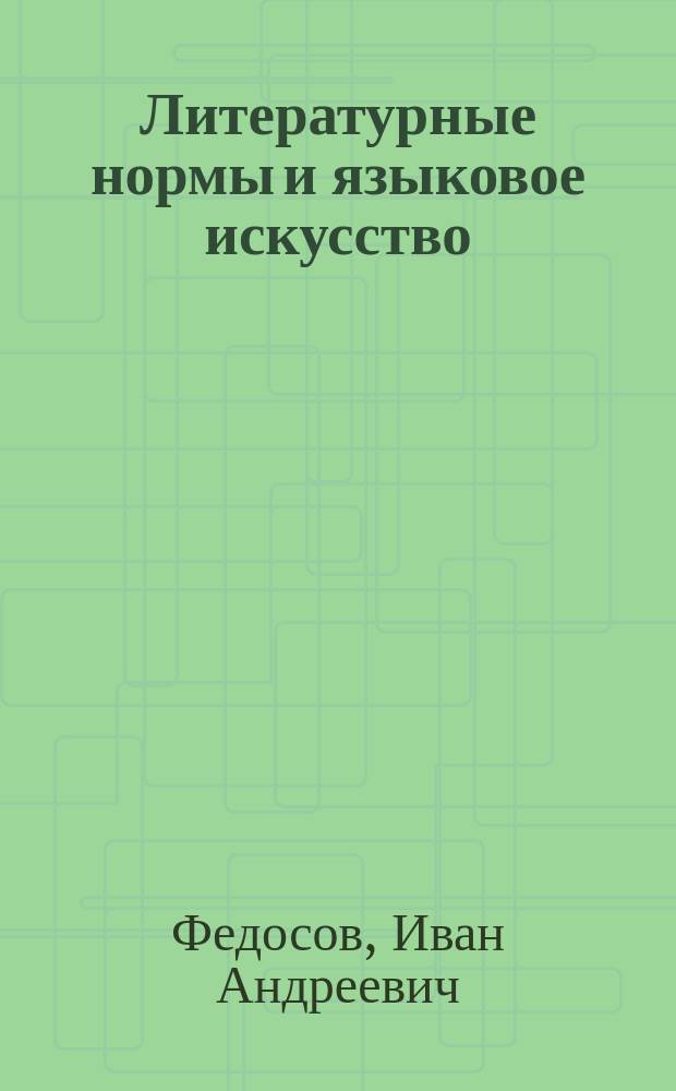 Литературные нормы и языковое искусство : Учеб. пособие : Для студентов, обучающихся по спец. "Филология" и "Журналистика" и преподавателей вузов