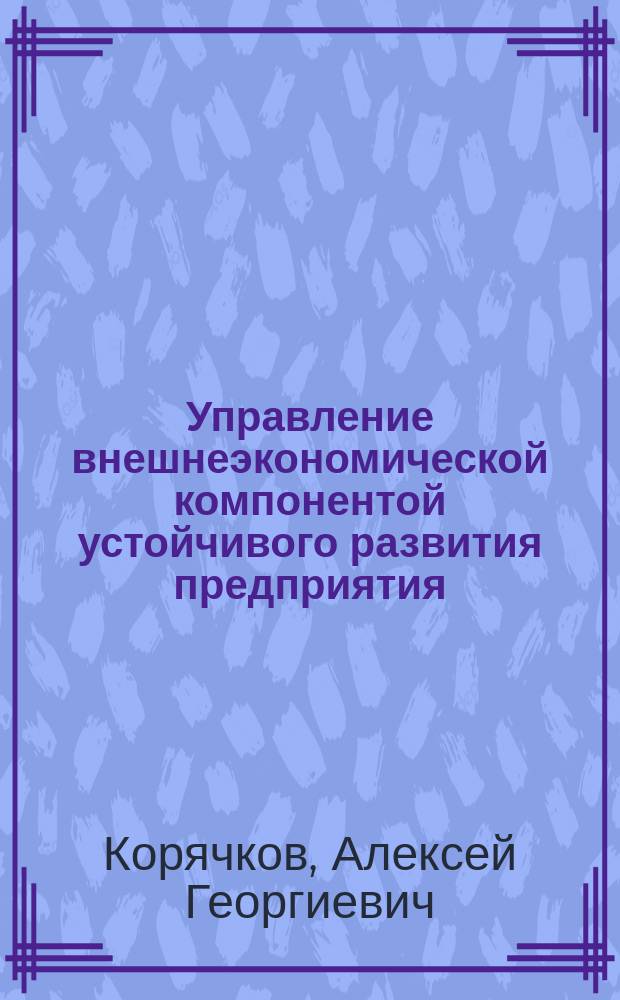 Управление внешнеэкономической компонентой устойчивого развития предприятия : Автореф. дис. на соиск. учен. степ. к.э.н. : Спец. (08.00.05)