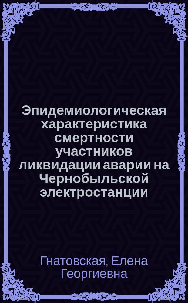 Эпидемиологическая характеристика смертности участников ликвидации аварии на Чернобыльской электростанции: (На примере Сев.-Зап. региона России) : Автореф. дис. на соиск. учен. степ. к.м.н. : Спец. (05.26.02)