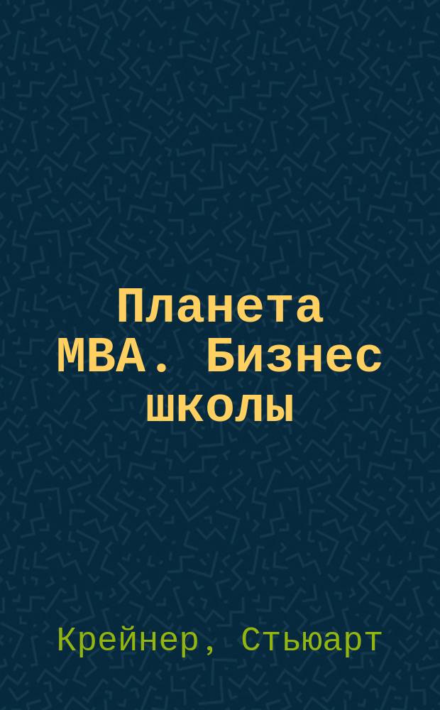 Планета МВА. Бизнес школы: взгляд изнутри : Где учиться. Что учить. Как жить