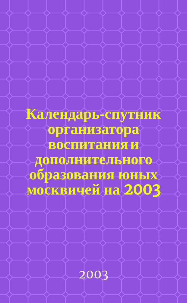 Календарь-спутник организатора воспитания и дополнительного образования юных москвичей на 2003/2004 учебный год